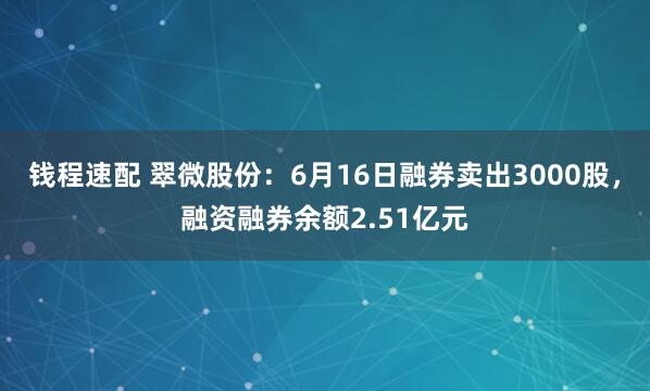 钱程速配 翠微股份：6月16日融券卖出3000股，融资融券余额2.51亿元