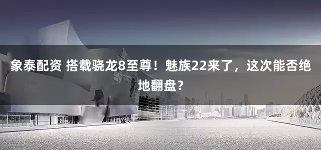 象泰配资 搭载骁龙8至尊！魅族22来了，这次能否绝地翻盘？