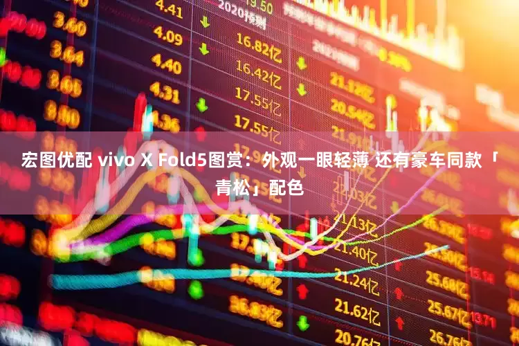 宏图优配 vivo X Fold5图赏:外观一眼轻薄 还有豪车同款「青松」配色