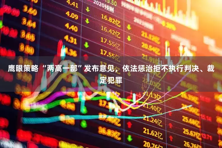 鹰眼策略 “两高一部”发布意见，依法惩治拒不执行判决、裁定犯罪