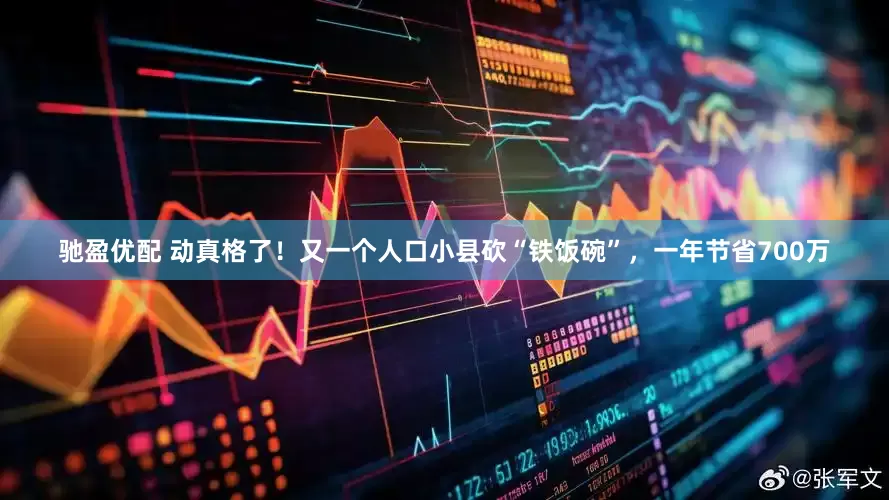 驰盈优配 动真格了！又一个人口小县砍“铁饭碗”，一年节省700万