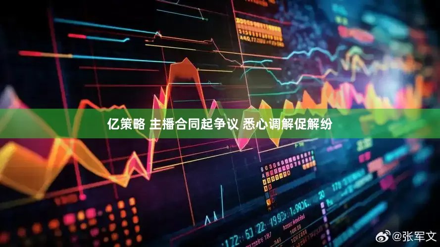 亿策略 主播合同起争议 悉心调解促解纷