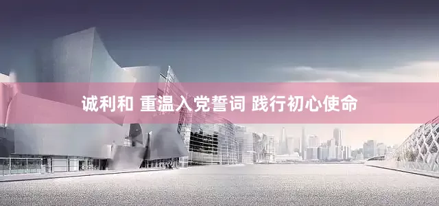 诚利和 重温入党誓词 践行初心使命