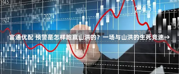 富通优配 预警是怎样跑赢山洪的？一场与山洪的生死竞速→
