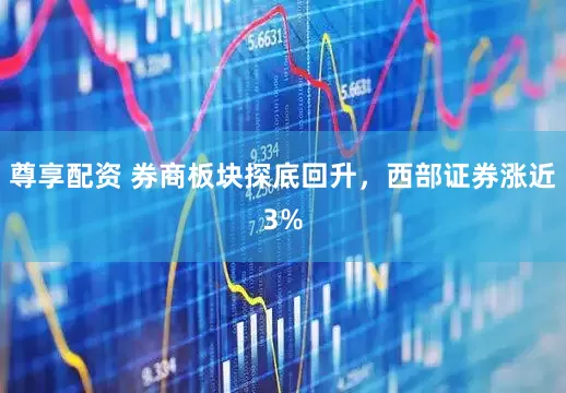 尊享配资 券商板块探底回升，西部证券涨近3%