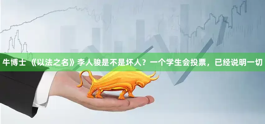 牛博士 《以法之名》李人骏是不是坏人?一个学生会投票,已经说明一切