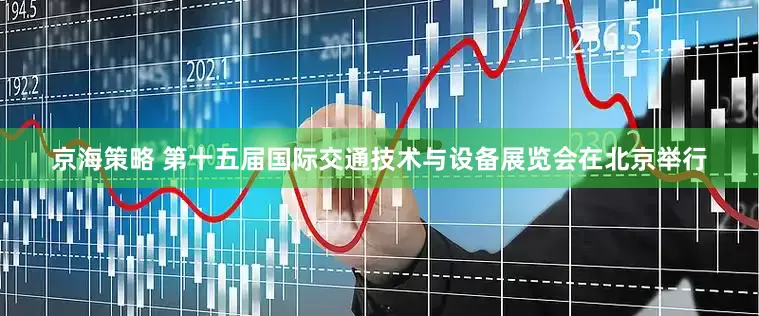 京海策略 第十五届国际交通技术与设备展览会在北京举行