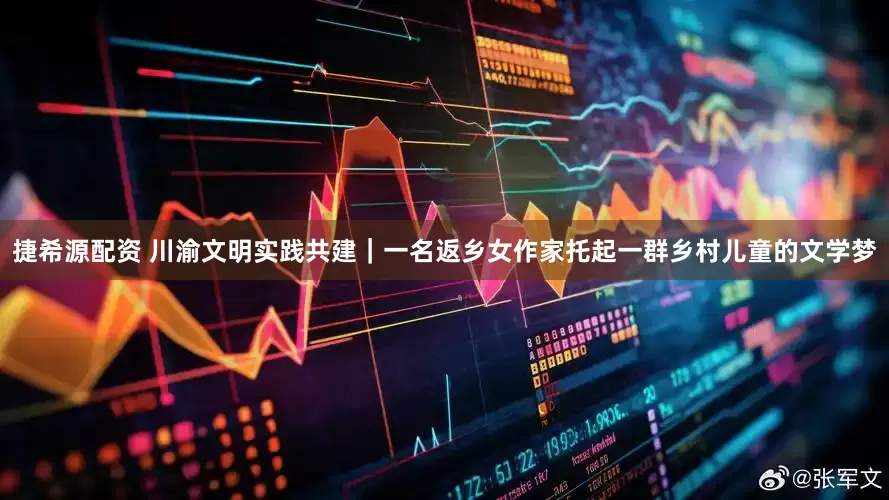 捷希源配资 川渝文明实践共建｜一名返乡女作家托起一群乡村儿童的文学梦