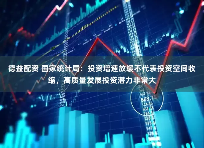 德益配资 国家统计局:投资增速放缓不代表投资空间收缩,高质量发展投资潜力非常大