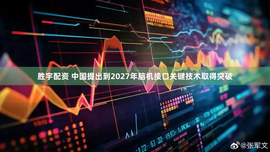 胜宇配资 中国提出到2027年脑机接口关键技术取得突破