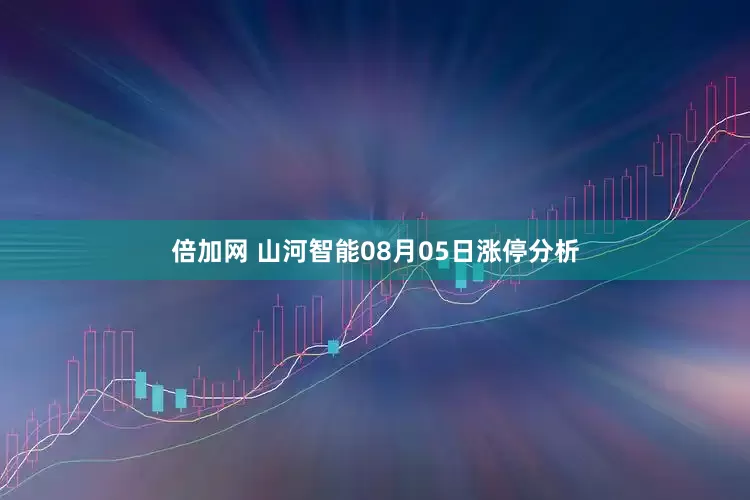 倍加网 山河智能08月05日涨停分析