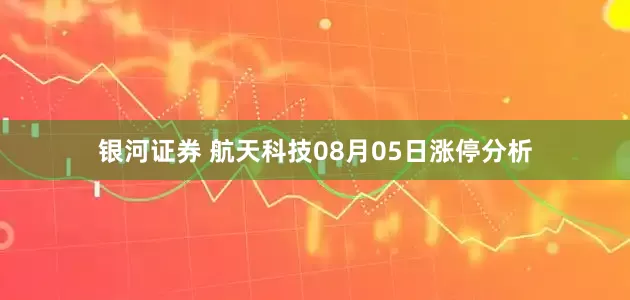 银河证券 航天科技08月05日涨停分析