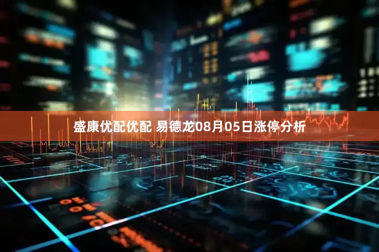 盛康优配优配 易德龙08月05日涨停分析