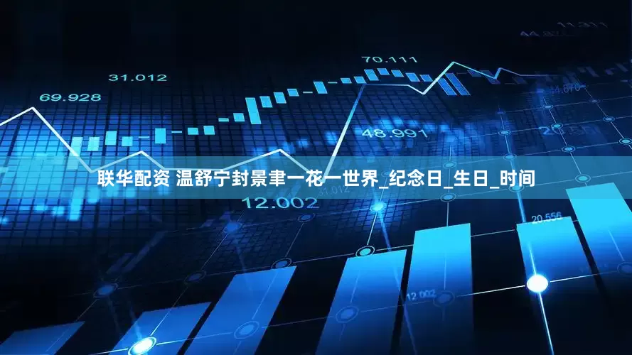 联华配资 温舒宁封景聿一花一世界_纪念日_生日_时间