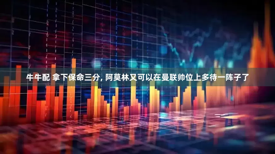 牛牛配 拿下保命三分, 阿莫林又可以在曼联帅位上多待一阵子了