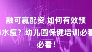 融可赢配资 如何有效预防水痘？幼儿园保健培训必看！