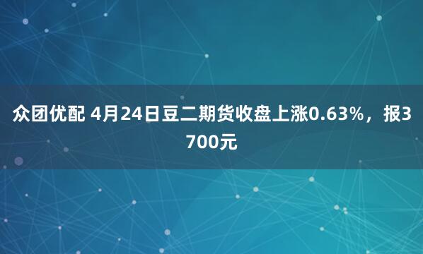 众团优配 4月24日豆二期货收盘上涨0.63%，报3700元