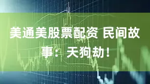 美通美股票配资 民间故事：天狗劫！