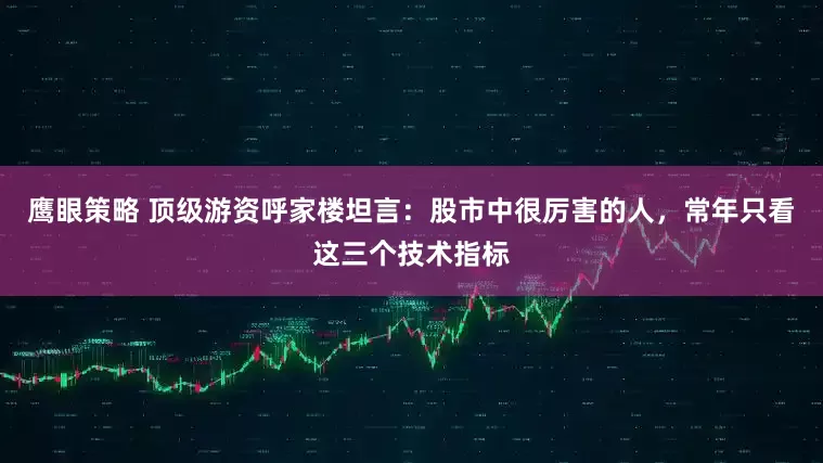鹰眼策略 顶级游资呼家楼坦言：股市中很厉害的人，常年只看这三个技术指标