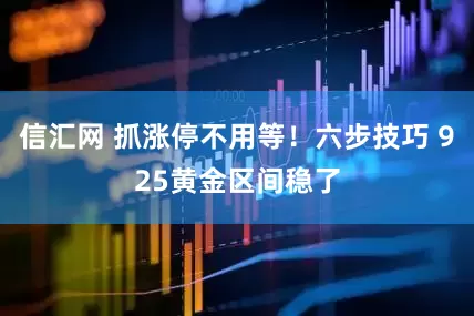 信汇网 抓涨停不用等！六步技巧 925黄金区间稳了